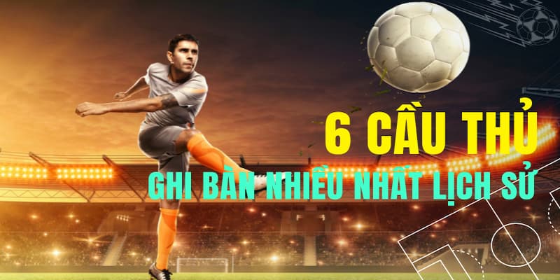 Vinh danh cầu thủ ghi nhiều bàn thắng nhất thế giới