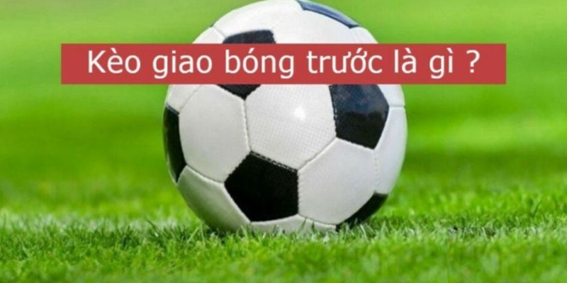 Kèo giao bóng trước là gì? Kèo giao bóng trước là gì?